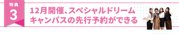 特典3、12月開催、スペシャルドリームキャンパスの先行予約ができる！