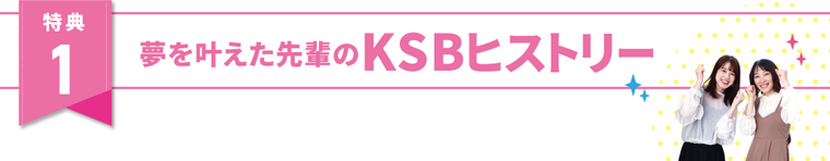 特典1夢を叶えた先輩のKSBヒストリー