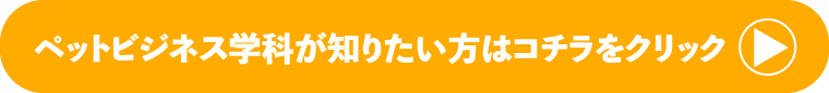 ペットビジネス学科が知りたい方はこちらをクリック！