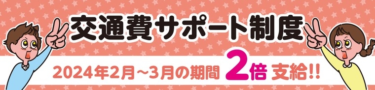 交通費サポート制度２倍支給！